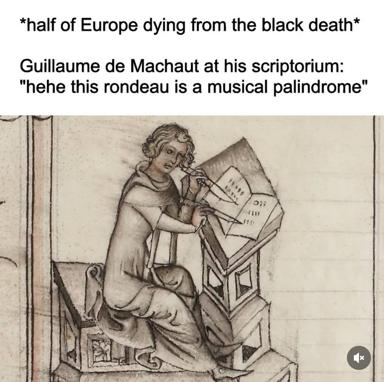 Medieval scribe reworked as a humorous commentary on the Black Death: "half of Europe dying from the black death / Guillaume de Machaut at his scriptorium: 'hehe this rondeau is a musical palindrome'"