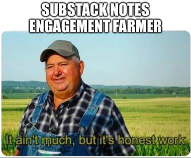 Substack Notes as honest farm labour—a sardonic image-macro on the low-visibility grind of indie creator engagement.