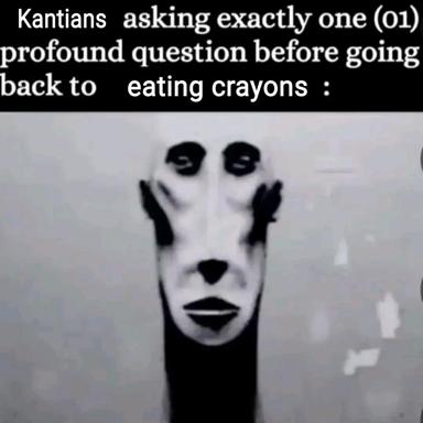 Kantians ask one profound question, then resume eating crayons—blurry uncanny face meme mocking intellectual pretension.