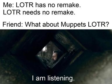 Text-over-image meme defending LOTR against remakes, until confronted with the Muppets version.