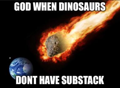 A cosmic collision scenario meme: a massive flaming asteroid hurtles toward Earth, but the punchline is that the dinosaurs didn't have Substack, implying Substack is somehow worse than extinction.