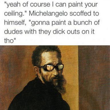 Michelangelo dismisses a rival's ceiling-painting offer and pledges to paint dudes with exposed genitalia — the Sistine Chapel reframed in crude contemporary slang.