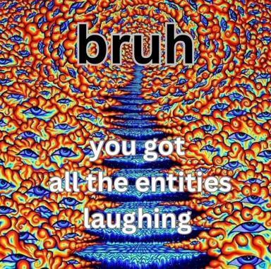 Kaleidoscopic fractal text-over-meme: "bruh you got all the entities laughing", riffing on cosmic consciousness, absurdist delirium, and the implied joke that reality itself finds you ridiculous.