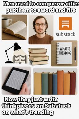 Meme contrasting historical conquest with algorithmic thought-leadership: "Men used to conqueror cities / put them to sword and fire" → "Now they just write think pieces on Substack on what's trending."