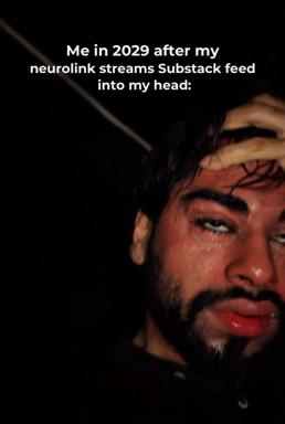 Reaction meme: a character expressing discomfort/overwhelm with the caption "Me in 2029 after my neurolink streams Substack feed into my head," riffing on tech dystopia and information saturation.
