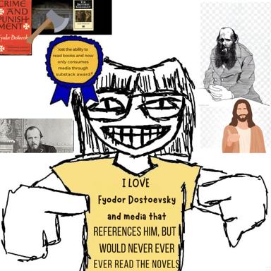 A self-aware literary meme mocking someone who claims to love Dostoevsky while admitting they'd never actually read his novels, only media that references him; awarded a "lost the ability to read books" badge.