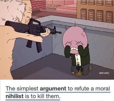 Absurdist philosophy meme: "The simplest argument to refute a moral nihilist is to kill them." — combines logical paradox with dark violence for shock humor.