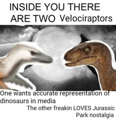 A relatable meme about the duality of dinosaur personality: one obsesses over paleontological accuracy while the other just wants the Jurassic Park nostalgia rush—a two-panel comparison with dinosaur heads and grayscale background.