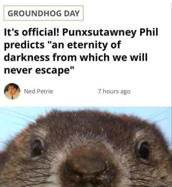 A darkly humorous Groundhog Day meme juxtaposing the folksy holiday prediction tradition with an ominous prophecy of endless darkness, paired with a skeptical close-up of a groundhog's face.