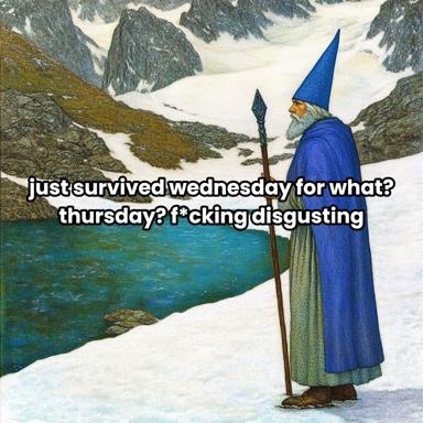 A bearded wizard in blue robes stands by an alpine lake with snowcapped peaks, overlaid with modern millennial dread about the work week: "just survived wednesday for what? thursday? f*cking disgusting"