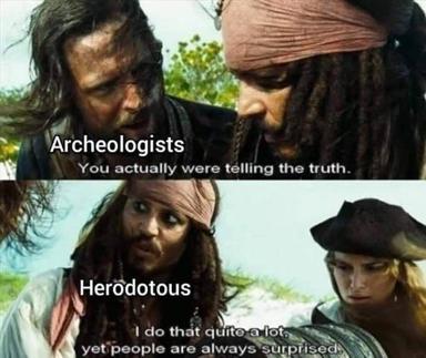 Herodotus as Captain Jack Sparrow: finally vindicated by archaeologists who are shocked he was right all along.