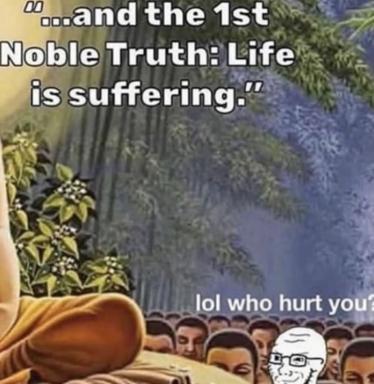 Buddhism's First Noble Truth remixed as a dismissive comeback—existential suffering undercut by zoomer irony.