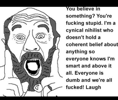 A cynical wojak character with wild eyes and beard confronts the viewer: anyone with beliefs is stupid; I'm a nihilist above it all and everyone's doomed.