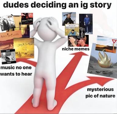 When bros curate an Instagram story: from music nobody wants through niche memes, landing on mysterious nature shots and indie album covers.