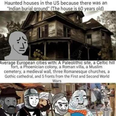 Three-panel meme: haunted American suburban house (60 years old, "Indian burial ground") vs. the archaeological layers of European cities spanning millennia — from Paleolithic to WWI/WWII battlefields.
