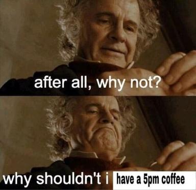 Bilbo justifies an evening coffee with the logic of "after all, why not?"