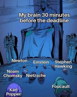 Brain in panic mode 30 minutes before a deadline, summoning every great philosopher and scientist to fight procrastination.