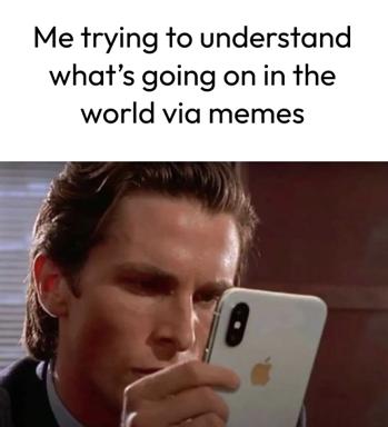 Bemused figure holding iPhone to face, captioned "Me trying to understand what's going on in the world via memes" — archetypal observation on news literacy in the attention economy