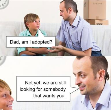 A two-panel meme where a child asks their father "Dad, am I adopted?" and the father replies "Not yet, we are still looking for somebody that wants you."—a dark-humour parental rejection joke.