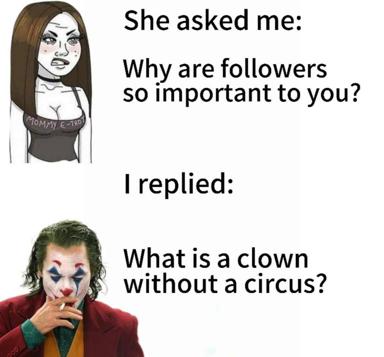 A confrontational meme contrasting a woman asking about followers with Joker's paradoxical answer about clowns and circuses, exploiting the gap between social-media validation and artistic autonomy.