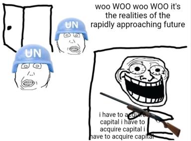 Doomposting meme on capitalism and the near-future: UN peacekeepers freak out as a troll-faced capitalist with a rifle repeats "i have to acquire capital" in a loop.